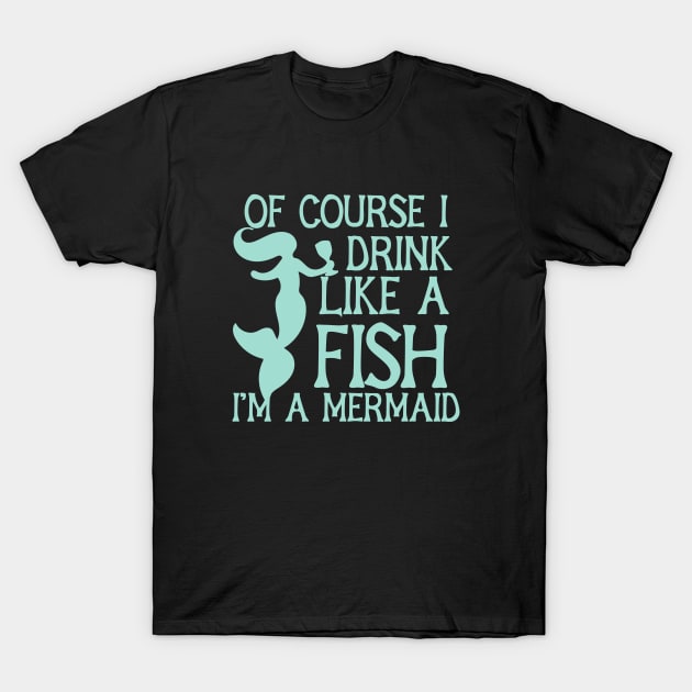 Of course I drink like a fish I'm a mermaid T-Shirt by bubbsnugg